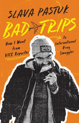 Bad trips : how I went from Vice reporter to international drug smuggler Book cover