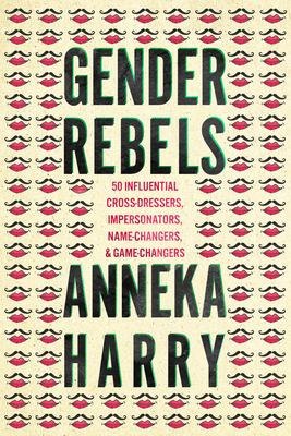Gender rebels : 50 influential cross-dressers, impersonators, name-changers, & game-changers Book cover