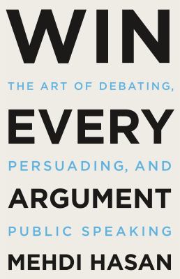 Win every argument : the art of debating, persuading, and public speaking Book cover