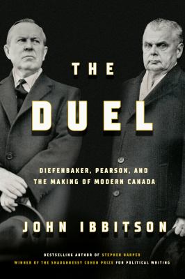 The duel : Diefenbaker, Pearson, and the making of modern Canada Book cover